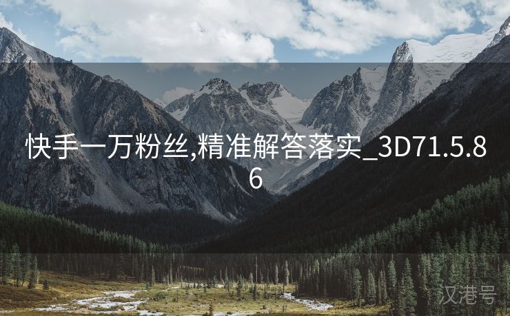 快手一万粉丝,精准解答落实_3D71.5.86