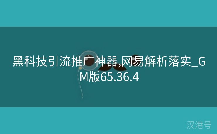 黑科技引流推广神器,网易解析落实_GM版65.36.4