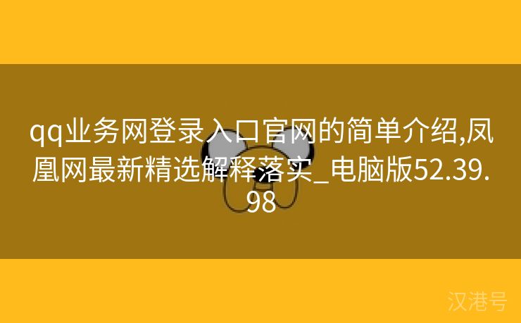 qq业务网登录入口官网的简单介绍,凤凰网最新精选解释落实_电脑版52.39.98