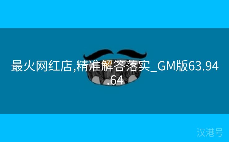 最火网红店,精准解答落实_GM版63.94.64