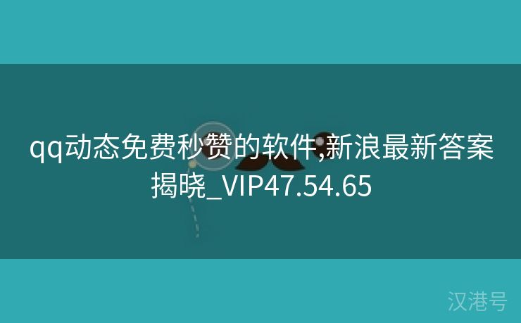 qq动态免费秒赞的软件,新浪最新答案揭晓_VIP47.54.65