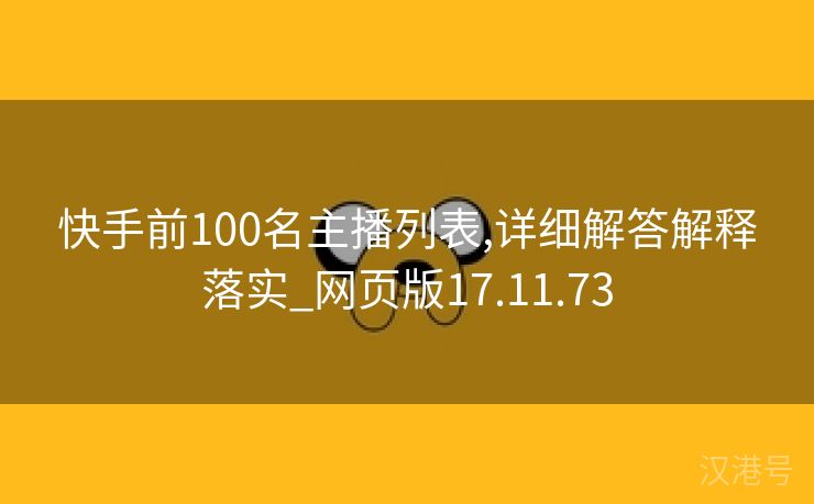 快手前100名主播列表,详细解答解释落实_网页版17.11.73