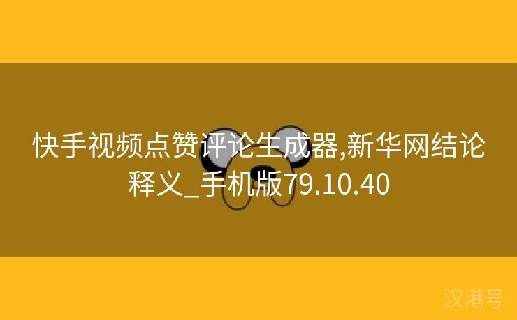 快手视频点赞评论生成器,新华网结论释义_手机版79.10.40