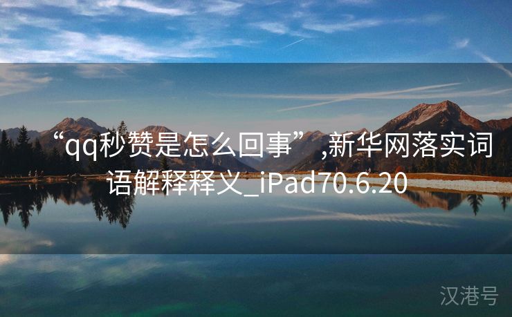 “qq秒赞是怎么回事”,新华网落实词语解释释义_iPad70.6.20