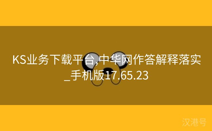 KS业务下载平台,中华网作答解释落实_手机版17.65.23