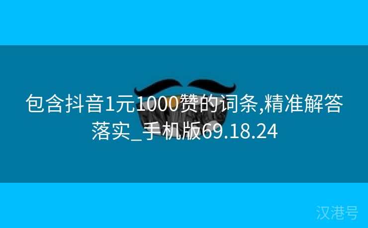 包含抖音1元1000赞的词条,精准解答落实_手机版69.18.24