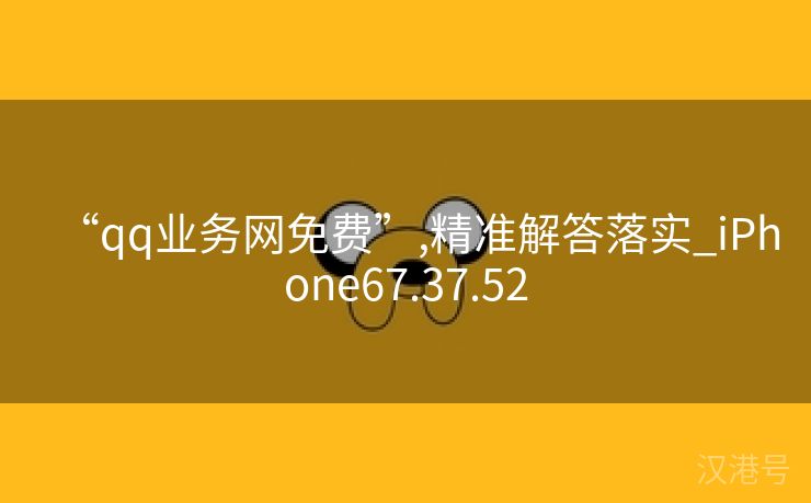 “qq业务网免费”,精准解答落实_iPhone67.37.52