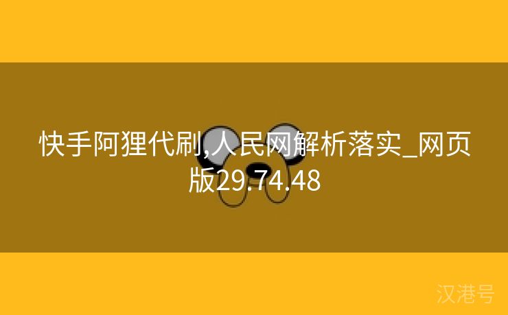 快手阿狸代刷,人民网解析落实_网页版29.74.48