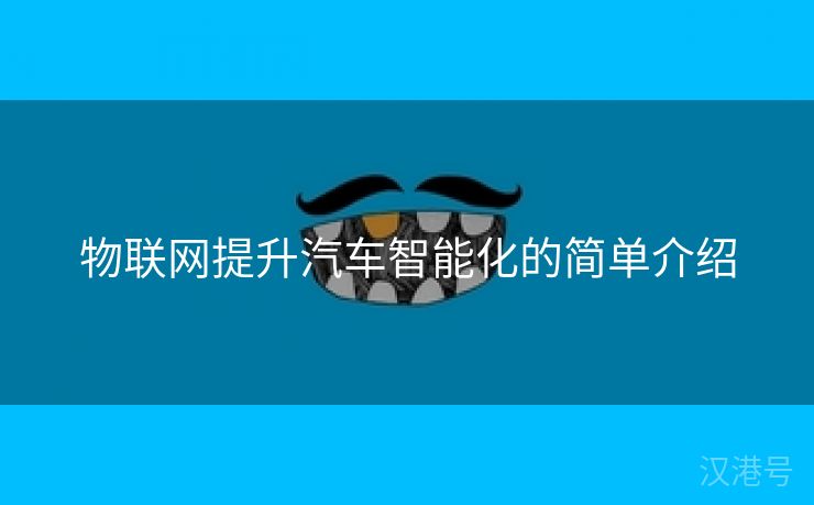 物联网提升汽车智能化的简单介绍