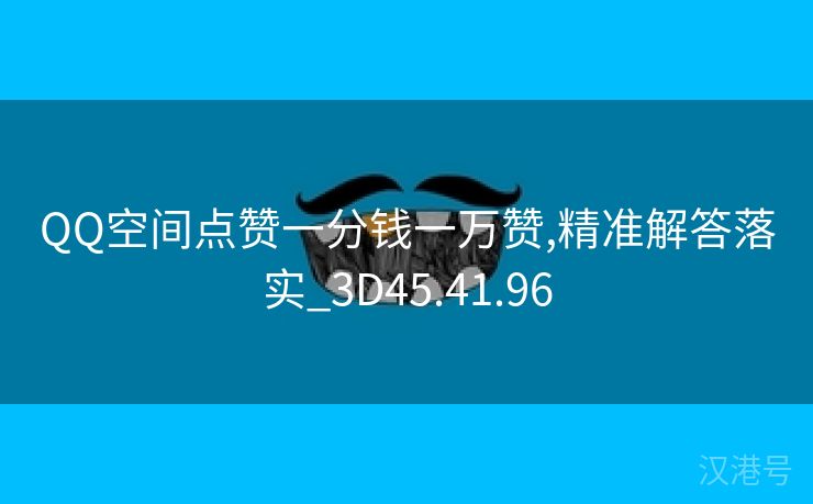 QQ空间点赞一分钱一万赞,精准解答落实_3D45.41.96