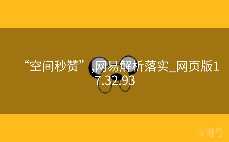 “空间秒赞”,网易解析落实_网页版17.32.93