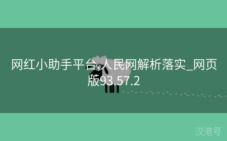 网红小助手平台,人民网解析落实_网页版93.57.2