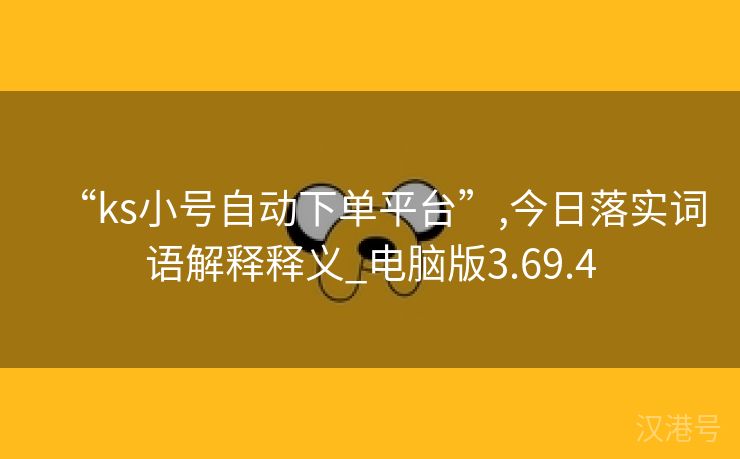 “ks小号自动下单平台”,今日落实词语解释释义_电脑版3.69.4