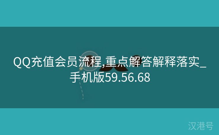 QQ充值会员流程,重点解答解释落实_手机版59.56.68