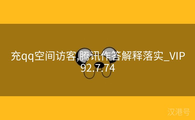 充qq空间访客,腾讯作答解释落实_VIP92.7.74