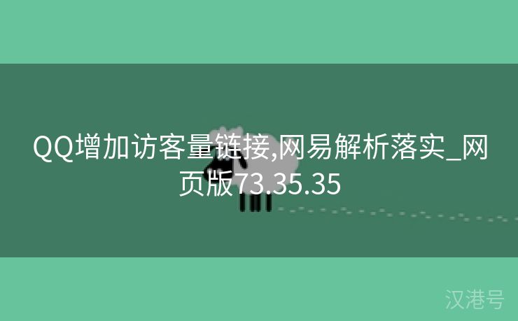 QQ增加访客量链接,网易解析落实_网页版73.35.35