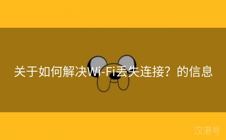 关于如何解决Wi-Fi丢失连接？的信息