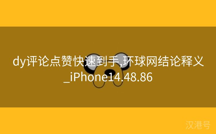 dy评论点赞快速到手,环球网结论释义_iPhone14.48.86