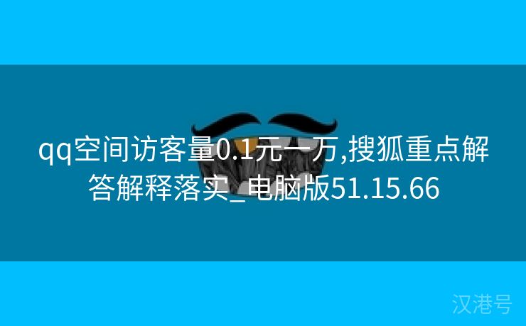 qq空间访客量0.1元一万,搜狐重点解答解释落实_电脑版51.15.66