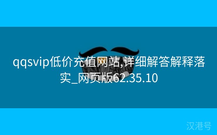 qqsvip低价充值网站,详细解答解释落实_网页版62.35.10