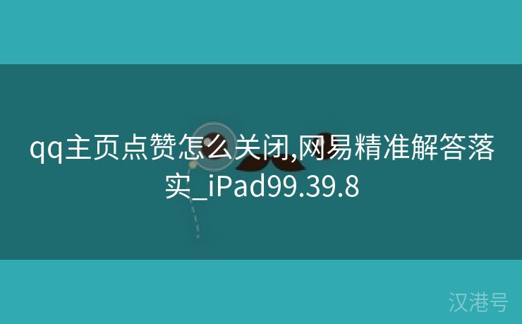 qq主页点赞怎么关闭,网易精准解答落实_iPad99.39.8