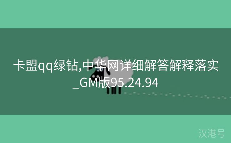 卡盟qq绿钻,中华网详细解答解释落实_GM版95.24.94