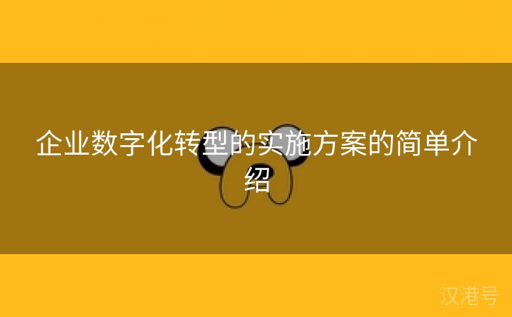 企业数字化转型的实施方案的简单介绍