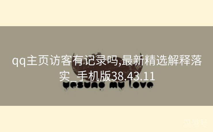 qq主页访客有记录吗,最新精选解释落实_手机版38.43.11