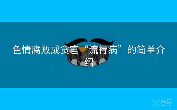 色情腐败成贪官“流行病”的简单介绍