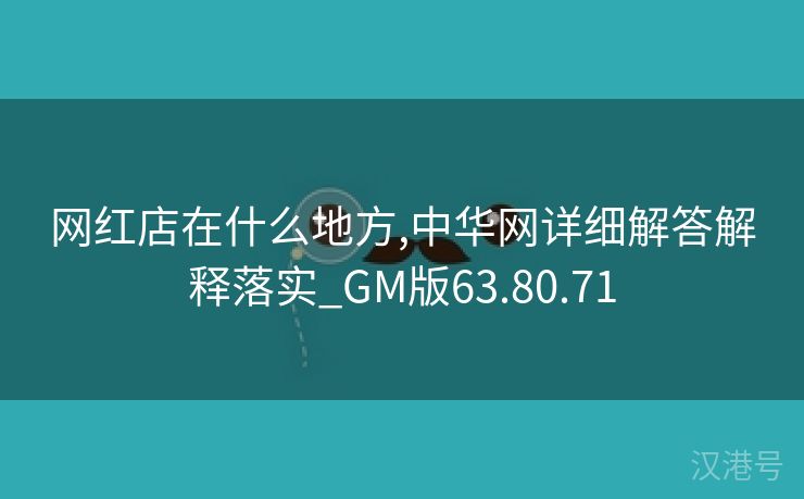 网红店在什么地方,中华网详细解答解释落实_GM版63.80.71