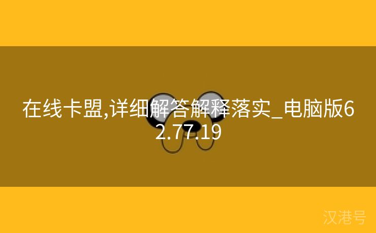 在线卡盟,详细解答解释落实_电脑版62.77.19