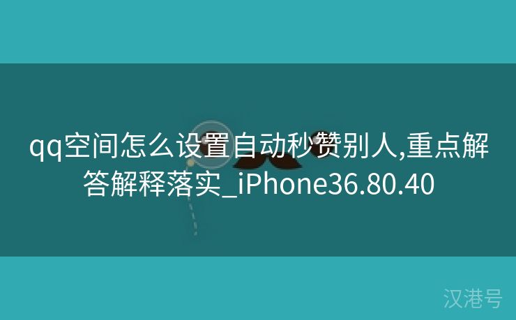 qq空间怎么设置自动秒赞别人,重点解答解释落实_iPhone36.80.40