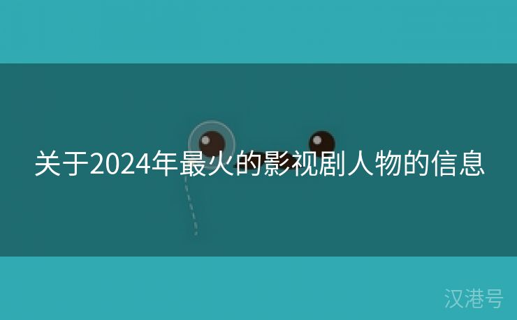 关于2024年最火的影视剧人物的信息