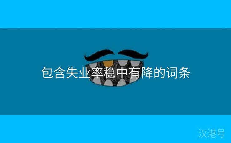 包含失业率稳中有降的词条