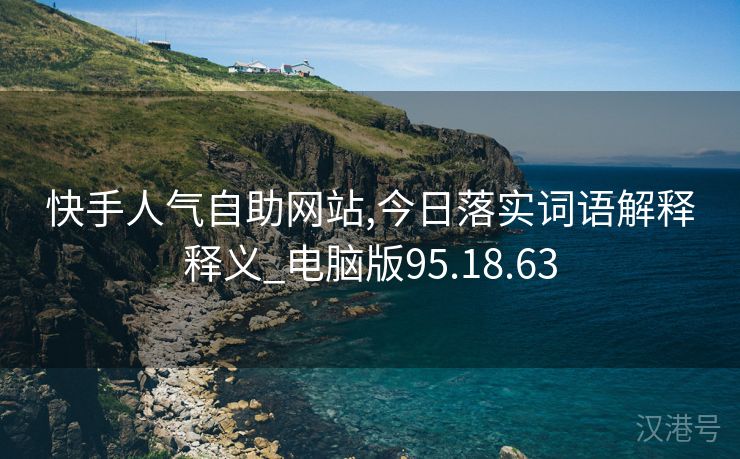 快手人气自助网站,今日落实词语解释释义_电脑版95.18.63