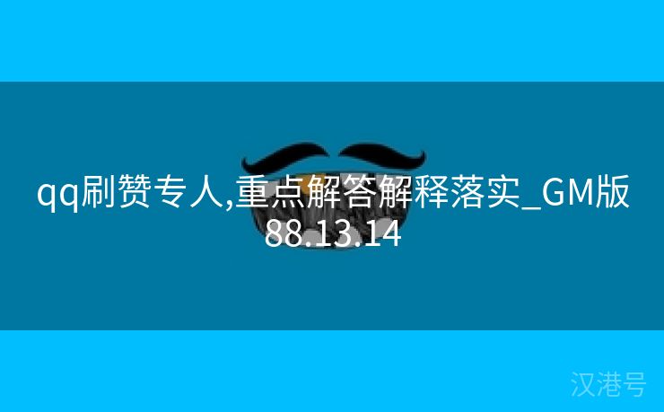 qq刷赞专人,重点解答解释落实_GM版88.13.14