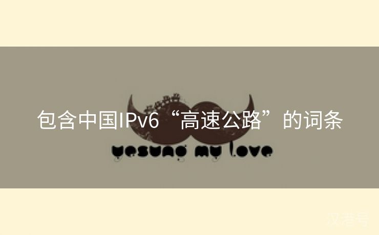 包含中国IPv6“高速公路”的词条