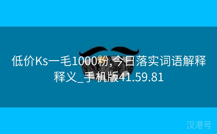 低价Ks一毛1000粉,今日落实词语解释释义_手机版41.59.81