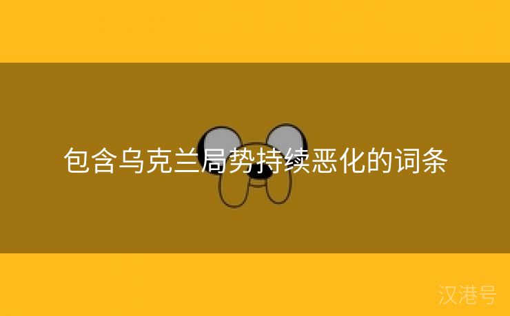 包含乌克兰局势持续恶化的词条