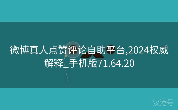 微博真人点赞评论自助平台,2024权威解释_手机版71.64.20