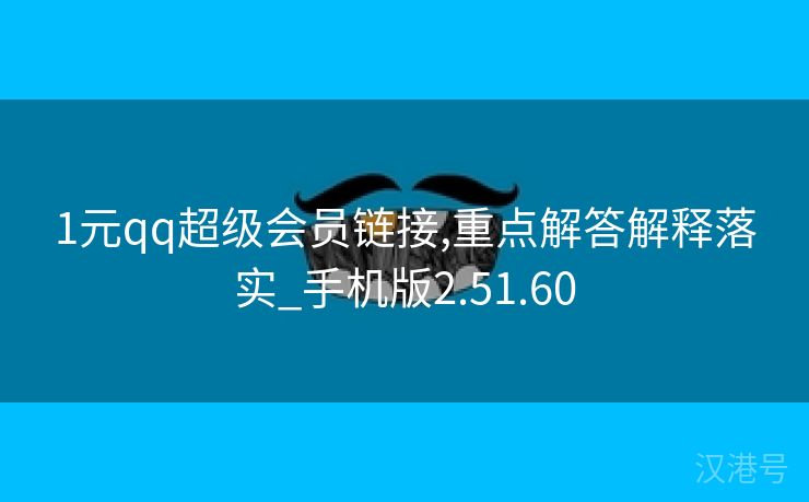 1元qq超级会员链接,重点解答解释落实_手机版2.51.60