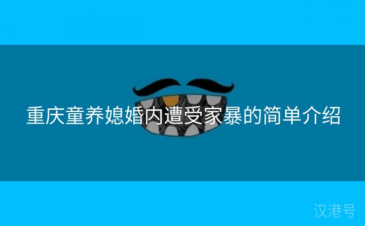 重庆童养媳婚内遭受家暴的简单介绍