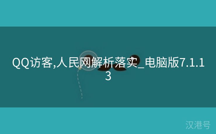 QQ访客,人民网解析落实_电脑版7.1.13