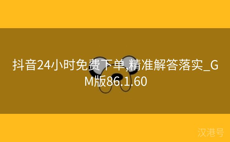 抖音24小时免费下单,精准解答落实_GM版86.1.60