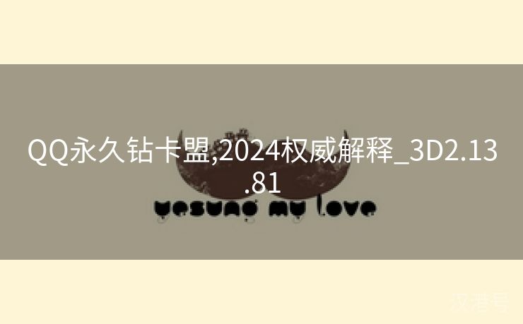 QQ永久钻卡盟,2024权威解释_3D2.13.81