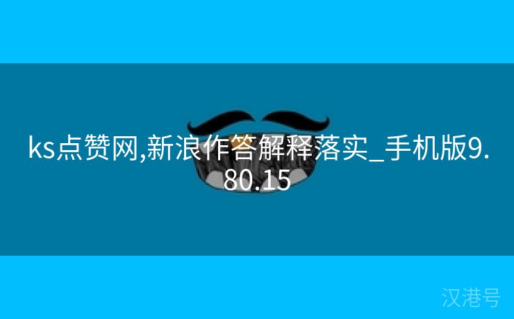 ks点赞网,新浪作答解释落实_手机版9.80.15