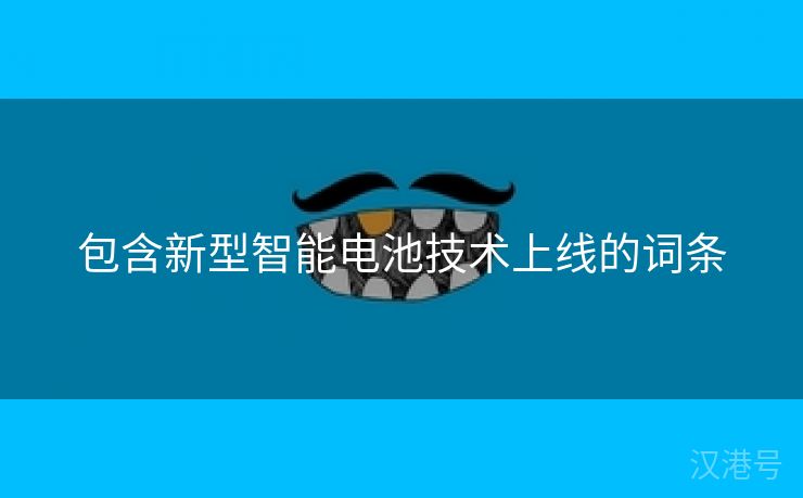 包含新型智能电池技术上线的词条