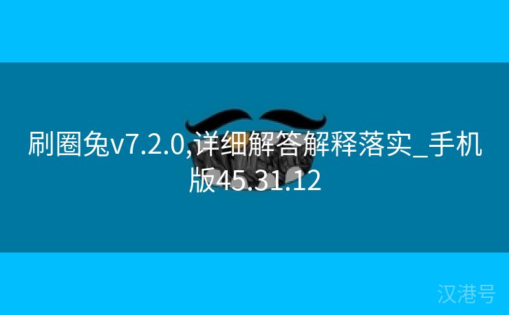 刷圈兔v7.2.0,详细解答解释落实_手机版45.31.12