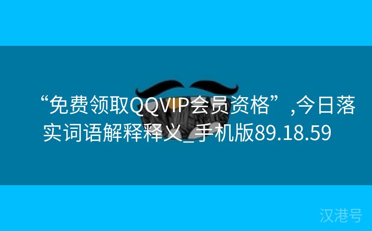 “免费领取QQVIP会员资格”,今日落实词语解释释义_手机版89.18.59