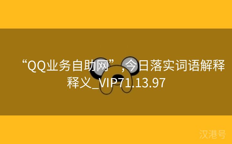 “QQ业务自助网”,今日落实词语解释释义_VIP71.13.97